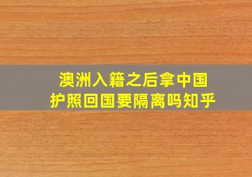 澳洲入籍之后拿中国护照回国要隔离吗知乎