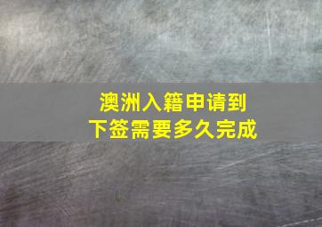 澳洲入籍申请到下签需要多久完成