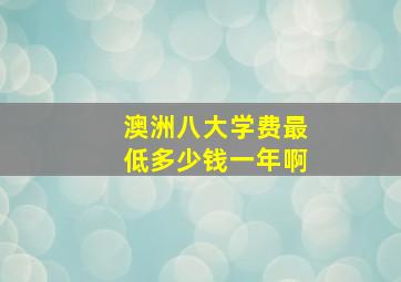 澳洲八大学费最低多少钱一年啊