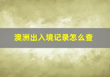 澳洲出入境记录怎么查