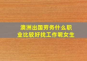 澳洲出国劳务什么职业比较好找工作呢女生