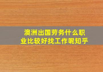 澳洲出国劳务什么职业比较好找工作呢知乎