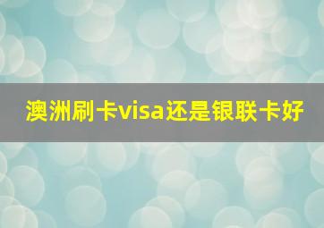 澳洲刷卡visa还是银联卡好