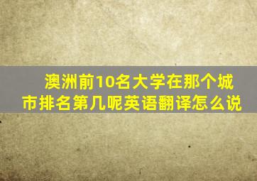 澳洲前10名大学在那个城市排名第几呢英语翻译怎么说