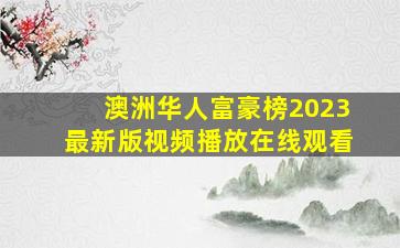 澳洲华人富豪榜2023最新版视频播放在线观看