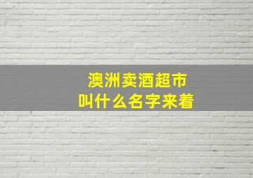 澳洲卖酒超市叫什么名字来着