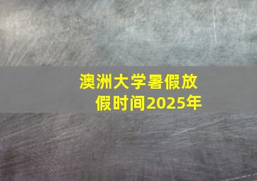 澳洲大学暑假放假时间2025年