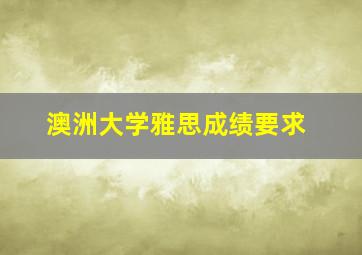 澳洲大学雅思成绩要求