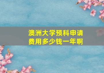 澳洲大学预科申请费用多少钱一年啊