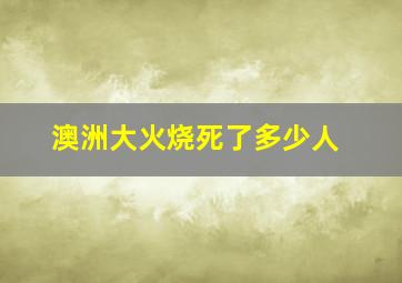 澳洲大火烧死了多少人