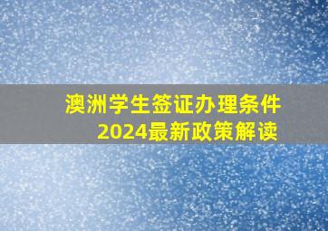 澳洲学生签证办理条件2024最新政策解读