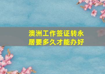 澳洲工作签证转永居要多久才能办好