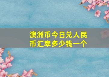 澳洲币今日兑人民币汇率多少钱一个