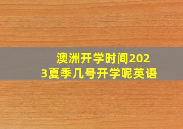 澳洲开学时间2023夏季几号开学呢英语