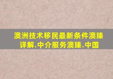 澳洲技术移民最新条件澳臻详解.中介服务澳臻.中国