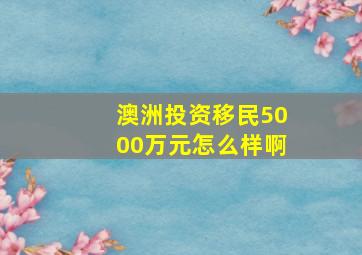 澳洲投资移民5000万元怎么样啊