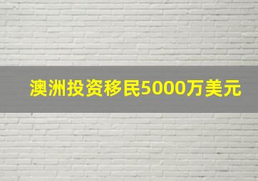 澳洲投资移民5000万美元