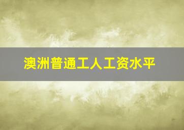 澳洲普通工人工资水平