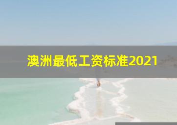 澳洲最低工资标准2021