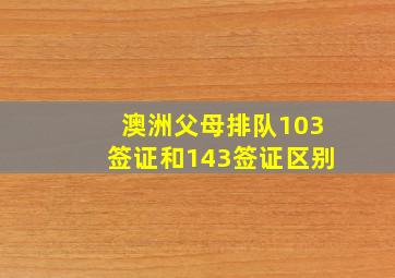 澳洲父母排队103签证和143签证区别