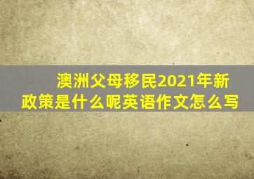 澳洲父母移民2021年新政策是什么呢英语作文怎么写