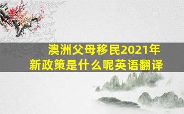 澳洲父母移民2021年新政策是什么呢英语翻译