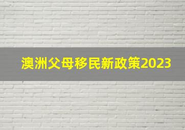 澳洲父母移民新政策2023