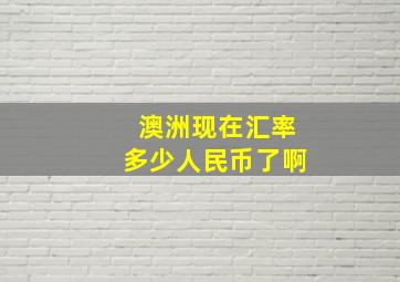 澳洲现在汇率多少人民币了啊