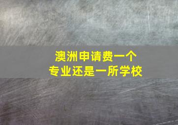 澳洲申请费一个专业还是一所学校