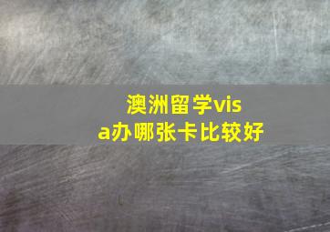 澳洲留学visa办哪张卡比较好