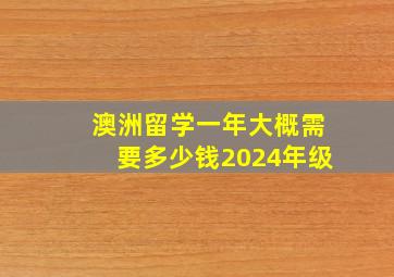 澳洲留学一年大概需要多少钱2024年级