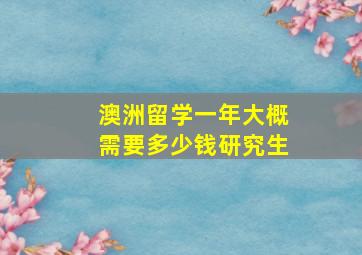 澳洲留学一年大概需要多少钱研究生