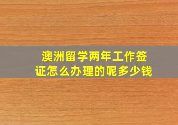 澳洲留学两年工作签证怎么办理的呢多少钱