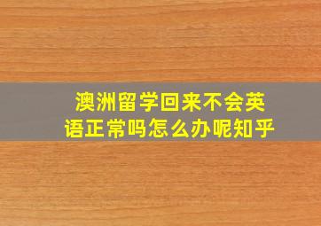 澳洲留学回来不会英语正常吗怎么办呢知乎