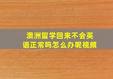 澳洲留学回来不会英语正常吗怎么办呢视频