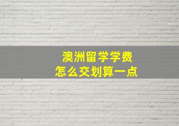 澳洲留学学费怎么交划算一点