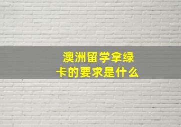 澳洲留学拿绿卡的要求是什么