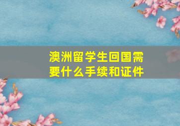 澳洲留学生回国需要什么手续和证件