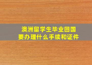 澳洲留学生毕业回国要办理什么手续和证件