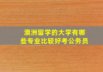 澳洲留学的大学有哪些专业比较好考公务员