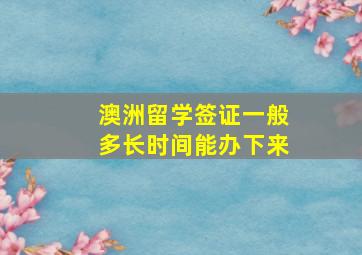 澳洲留学签证一般多长时间能办下来