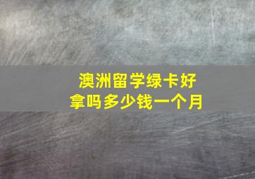 澳洲留学绿卡好拿吗多少钱一个月