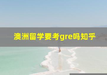 澳洲留学要考gre吗知乎