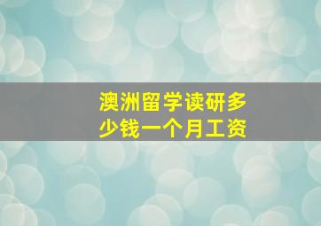 澳洲留学读研多少钱一个月工资