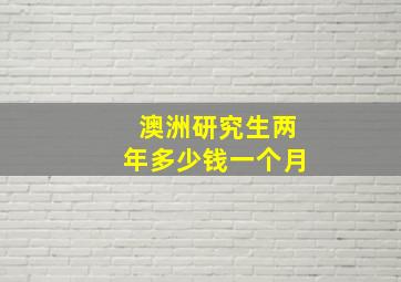 澳洲研究生两年多少钱一个月