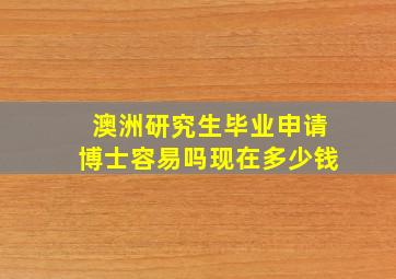 澳洲研究生毕业申请博士容易吗现在多少钱