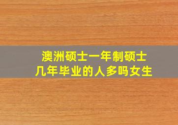 澳洲硕士一年制硕士几年毕业的人多吗女生