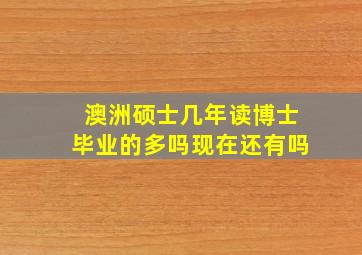 澳洲硕士几年读博士毕业的多吗现在还有吗