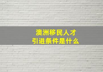 澳洲移民人才引进条件是什么