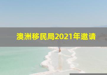 澳洲移民局2021年邀请